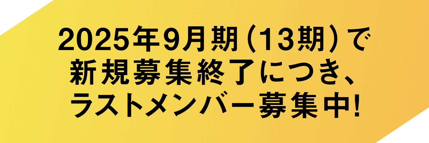 2025年9月期(13期)で新規募集終了につき、ラストメンバー募集中!